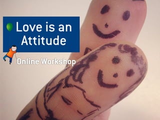 Love is an
Attitude
Online Workshop
 