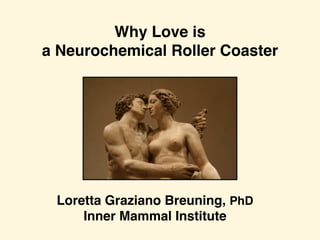 Why Love is 
a Neurochemical Roller Coaster
Loretta Graziano Breuning, PhD
Inner Mammal Institute
 