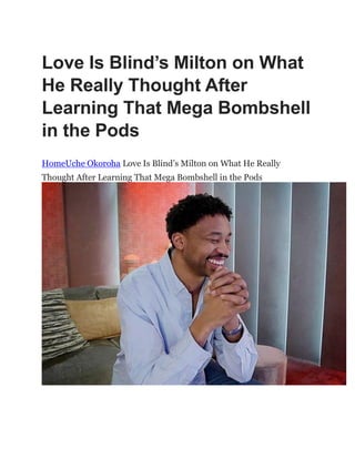 Love Is Blind’s Milton on What
He Really Thought After
Learning That Mega Bombshell
in the Pods
HomeUche Okoroha Love Is Blind‘s Milton on What He Really
Thought After Learning That Mega Bombshell in the Pods
 