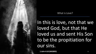 What is Love?
In this is love, not that we
loved God, but that He
loved us and sent His Son
to be the propitiation for
our sins.
1 John 4:10 (NASB95) 15
 