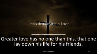 Jesus demonstrates Love
Greater love has no one than this, that one
lay down his life for his friends.
John 15:13 (NASB95) 16
 