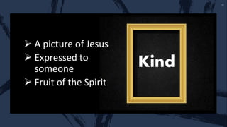 Kind
 A picture of Jesus
 Expressed to
someone
 Fruit of the Spirit
 