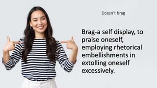 Doesn’t brag
Brag-a self display, to
praise oneself,
employing rhetorical
embellishments in
extolling oneself
excessively.
23
 