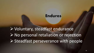 Endures
Voluntary, steadfast endurance
No personal retaliation or rejection
Steadfast perseverance with people
36
 