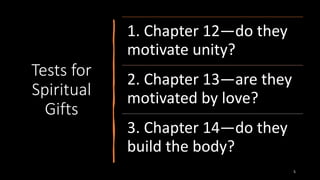 Tests for
Spiritual
Gifts
5
1. Chapter 12—do they
motivate unity?
2. Chapter 13—are they
motivated by love?
3. Chapter 14—do they
build the body?
 
