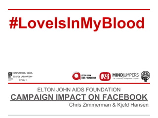 #LoveIsInMyBlood



     ELTON JOHN AIDS FOUNDATION
CAMPAIGN IMPACT ON FACEBOOK
              Chris Zimmerman & Kjeld Hansen
 