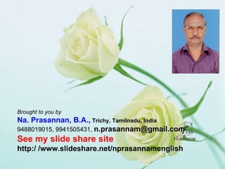 Brought to you by Na. Prasannan, B.A.,  Trichy, Tamilnadu, India 9488019015, 9941505431,  [email_address] See my slide share site http:/ /www.slideshare.net/nprasannamenglish 