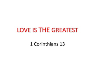 LOVE IS THE GREATEST
1 Corinthians 13
 