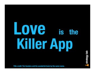 Love is the
Killer App
Title credit: Tim Sanders and his wonderful book by the same name.
 