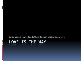 Empowering yourself and others through unconditional love

LOVE IS THE WAY
 