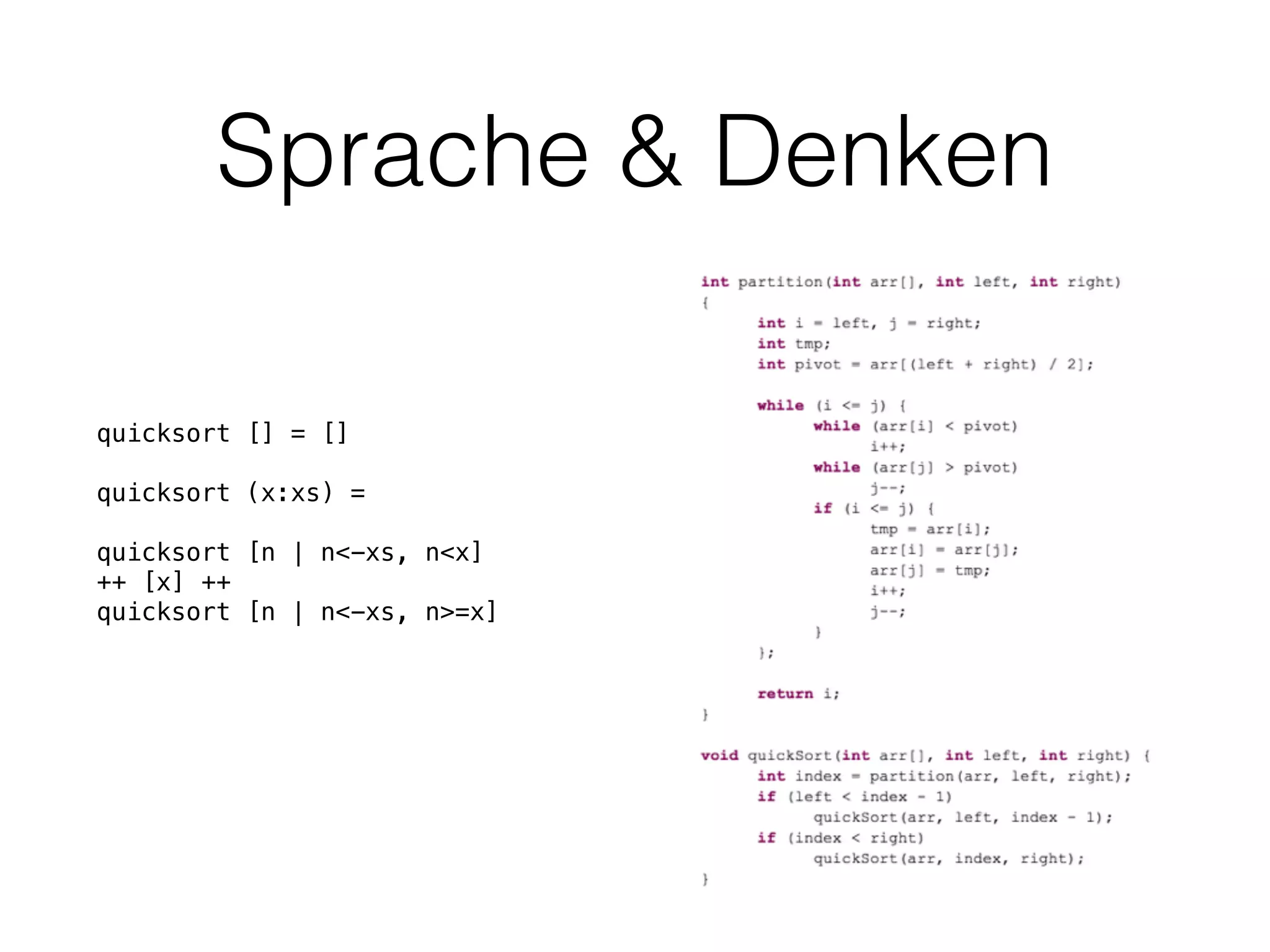 Sprache & Denken
quicksort [] = []
quicksort (x:xs) =
quicksort [n | n<-xs, n<x]
++ [x] ++
quicksort [n | n<-xs, n>=x]
 