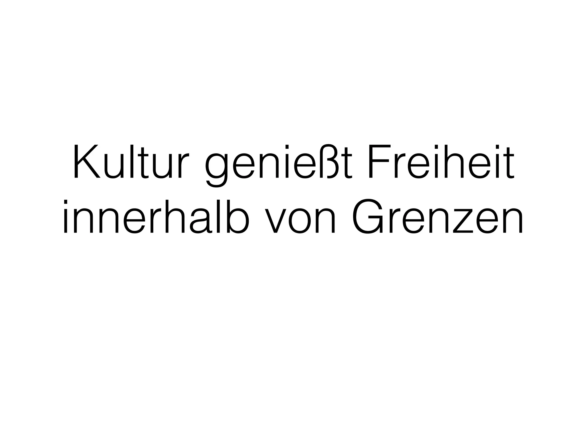 Kultur genießt Freiheit
innerhalb von Grenzen
 