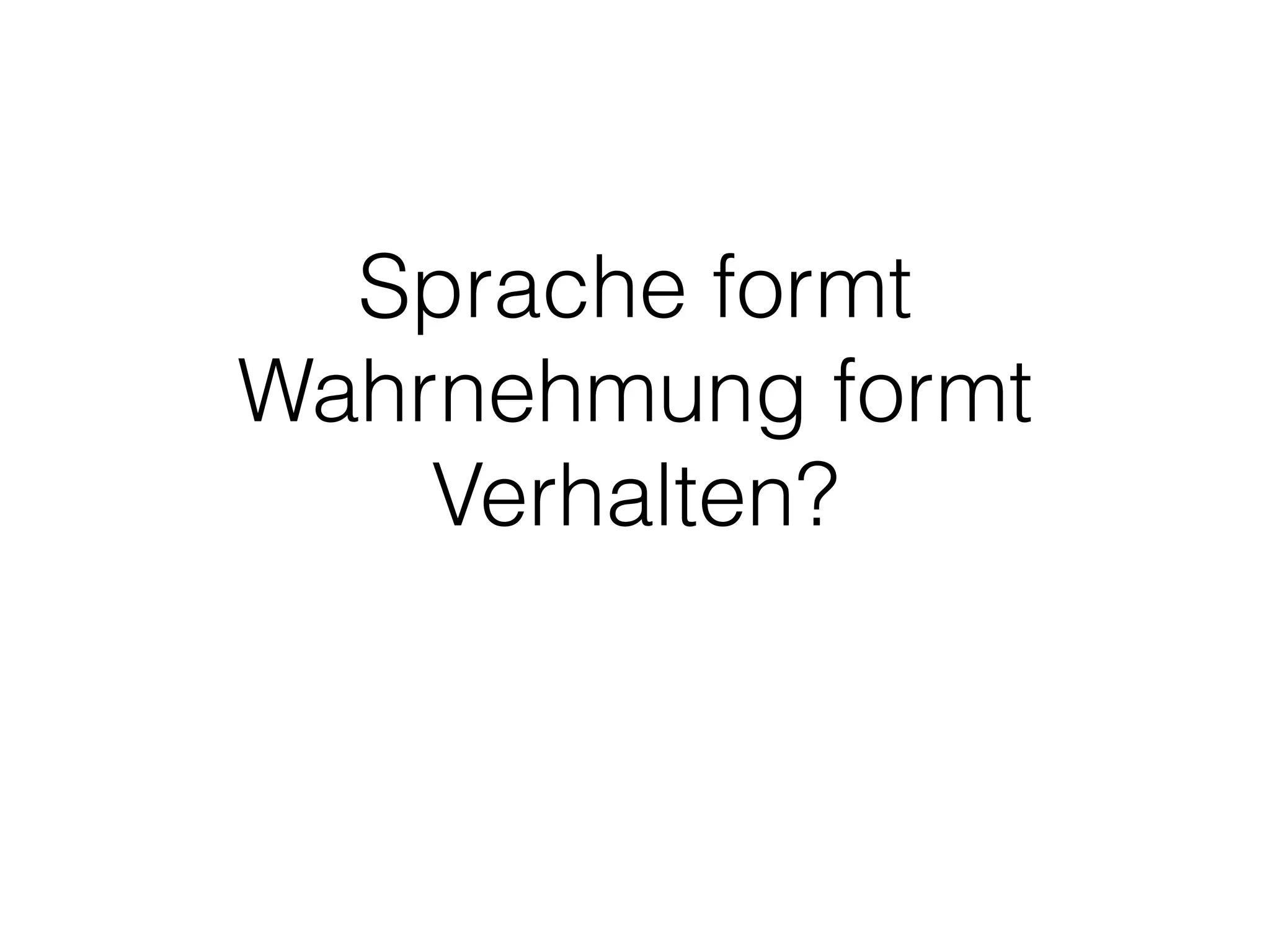 Sprache formt
Wahrnehmung formt
Verhalten?
 