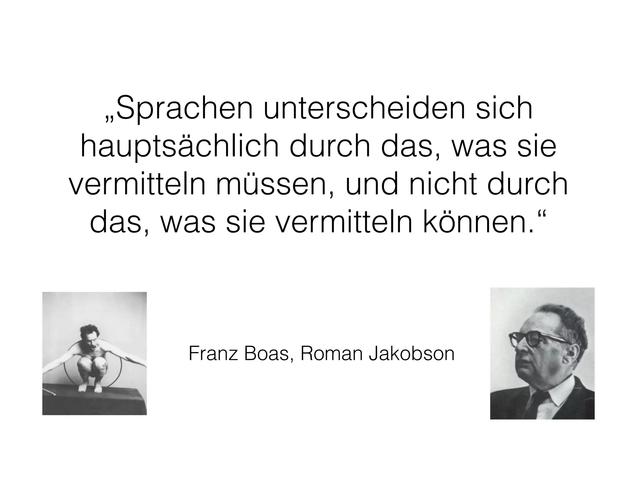 „Sprachen unterscheiden sich
hauptsächlich durch das, was sie
vermitteln müssen, und nicht durch
das, was sie vermitteln können.“
Franz Boas, Roman Jakobson
 