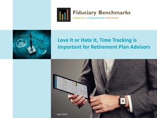 Love It or Hate It, Time Tracking is
Important for Retirement Plan Advisors
April 2019
 