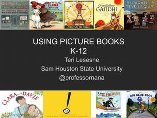 USING PICTURE BOOKS
K-12
Teri Lesesne
Sam Houston State University
@professornana
 