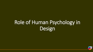 Role of Human Psychology in
Design
 