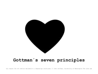Gottman´s seven principles
Sju regler för ett bättre kärleksliv & långvariga relationer // John Gottman, University of Washington The Love Lab
 
