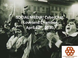 SOCIAL MEDIA! CyberChat Loveland ChamberApril 20th, 2010 