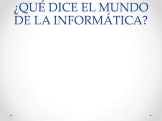 ¿QUÉ DICE EL MUNDO
DE LA INFORMÁTICA?

 