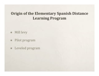 Origin of the Elementary Spanish Distance
            Learning Program


   Mill levy

   Pilot program

   Leveled program
 