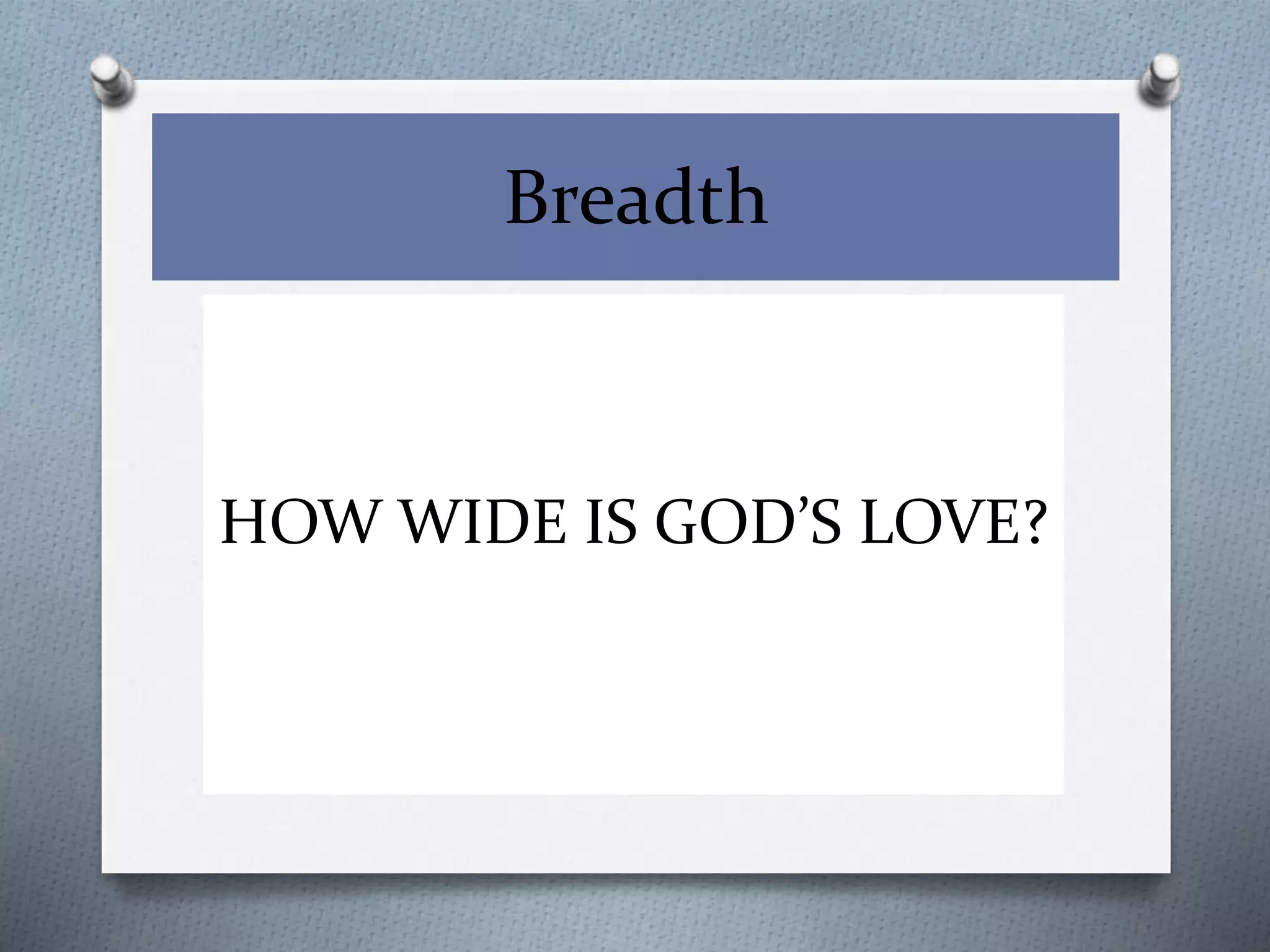 Breadth 
HOW WIDE IS GOD’S LOVE? 
 