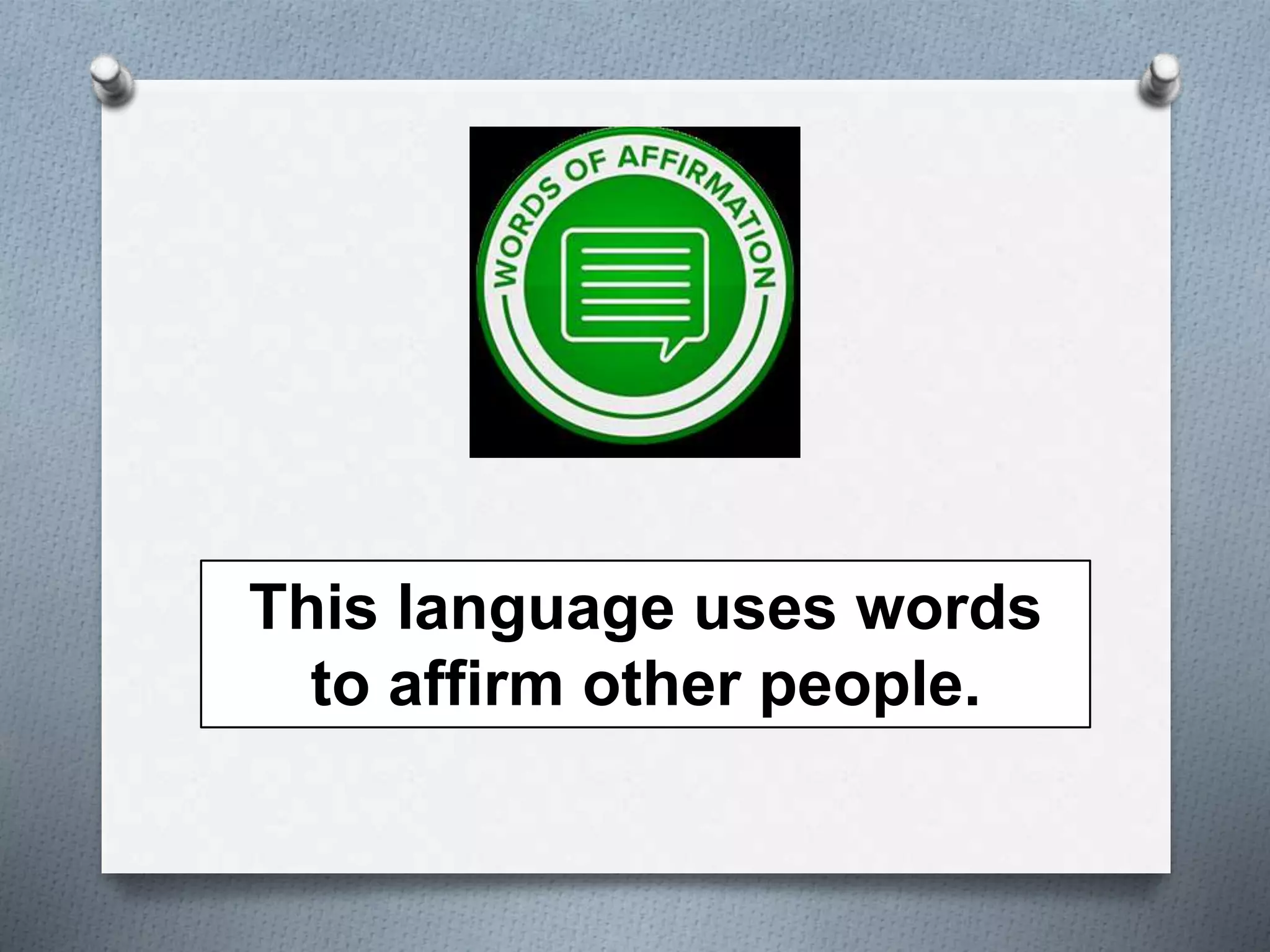 This language uses words 
to affirm other people. 
 