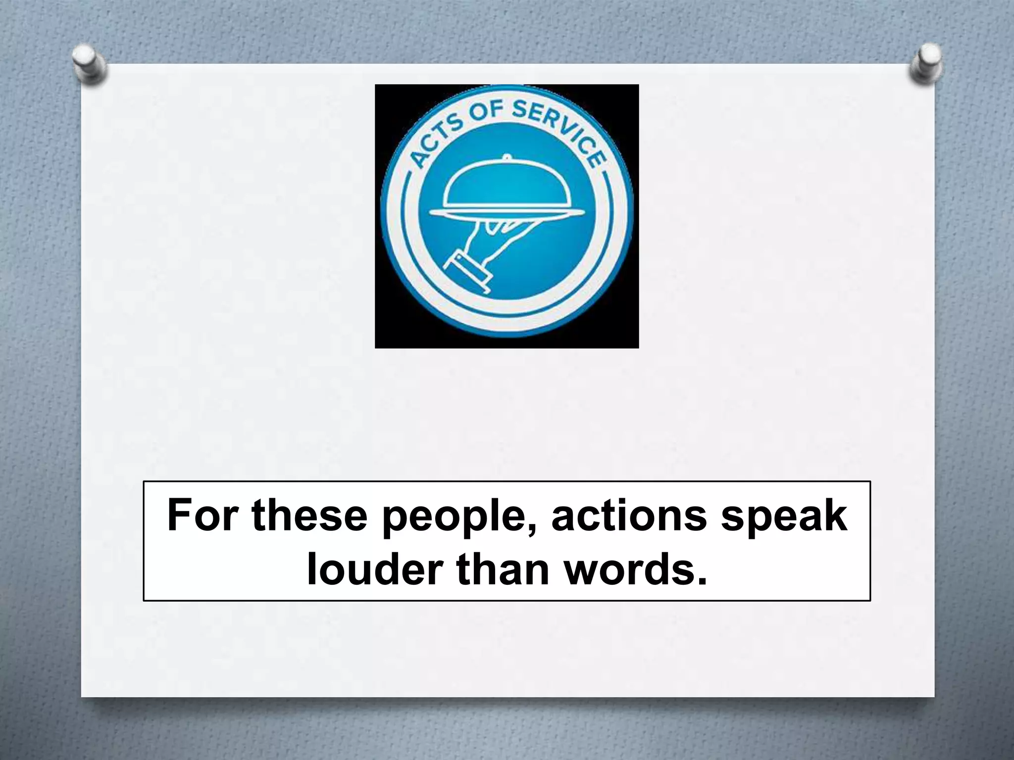 For these people, actions speak 
louder than words. 
 