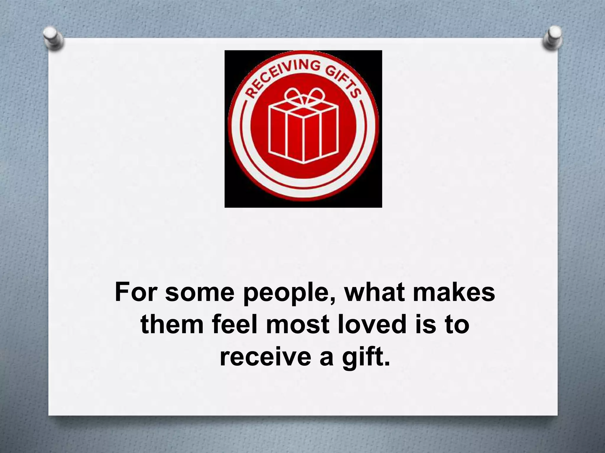 For some people, what makes 
them feel most loved is to 
receive a gift. 
 