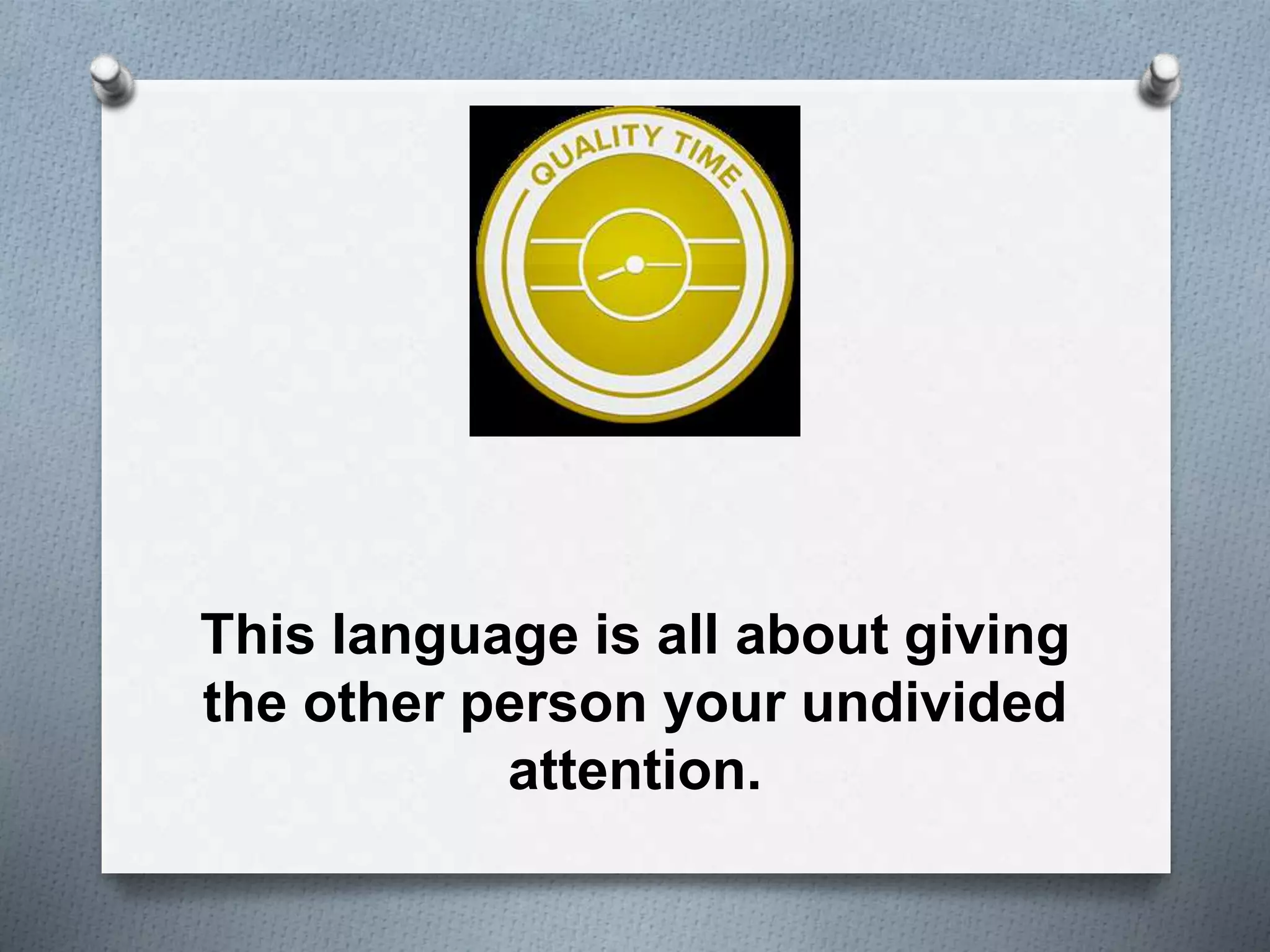 This language is all about giving 
the other person your undivided 
attention. 
 