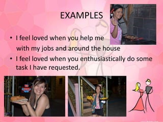 EXAMPLESI feel loved when you help me    with my jobs and around the houseI feel loved when you enthusiastically do some task I have requested.