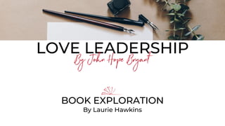 LOVE LEADERSHIP
By John Hope Bryant
BOOK EXPLORATION
By Laurie Hawkins
 