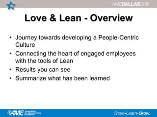 Love & Lean - Overview
• Journey towards developing a People-Centric
Culture
• Connecting the heart of engaged employees
with the tools of Lean
• Results you can see
• Summarize what has been learned
 