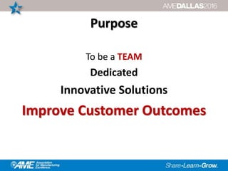 Purpose
To be a TEAM
Dedicated
Innovative Solutions
Improve Customer Outcomes
 
