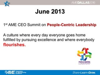 June 2013
1st AME CEO Summit on People-Centric Leadership
A culture where every day everyone goes home
fulfilled by pursuing excellence and where everybody
flourishes.
 