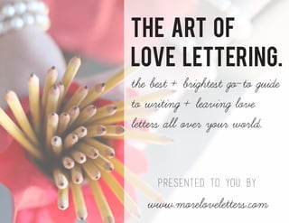 the art of
love lettering.
the best + brightest go-to guide
to writing + leaving love
letters all over your world.

presented to you by

www.moreloveletters.com

 