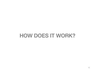 17
HOW DOES IT WORK?
 