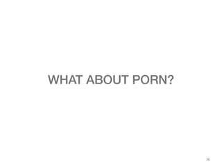 36
WHAT ABOUT PORN?
 