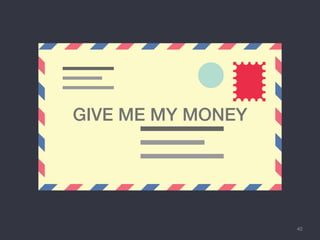 40
GIVE ME MY MONEY
 