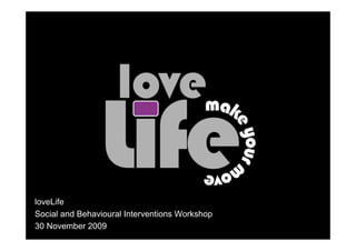 loveLife
Social and Behavioural Interventions Workshop
30 November 2009
 
