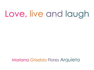 Love, live and laugh




 Mariana Griselda Flores Arquieta
 