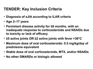 TENDER: Key Inclusion Criteria
• Diagnosis of sJIA according to ILAR criteria
• Age 2–17 years
• Persistent disease activi...