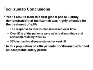Tocilizumab Conclusions
• Year 1 results from this first global phase 3 study
demonstrated that tocilizumab was highly eff...