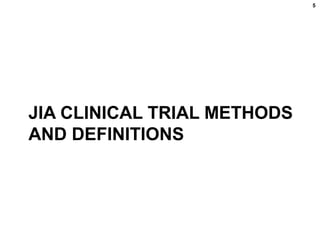 JIA CLINICAL TRIAL METHODS
AND DEFINITIONS
5
 