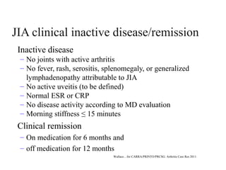 JIA clinical inactive disease/remission
Inactive disease
– No joints with active arthritis
– No fever, rash, serositis, sp...