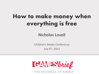 How to make money when
   everything is free
         Nicholas Lovell

      Children’s Media Conference
              July 6th, 2012
 