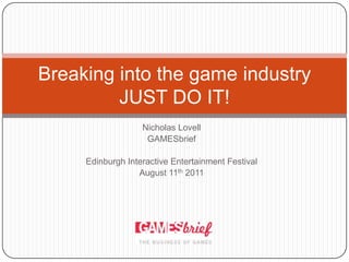 Nicholas Lovell GAMESbrief Edinburgh Interactive Entertainment Festival August 11th 2011 Breaking into the game industryJUST DO IT! 