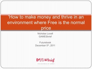 'How to make money and thrive in an
environment where Free is the normal
               price
               Nicholas Lovell
                GAMESbrief

                Futurebook
             December 5th, 2011
 