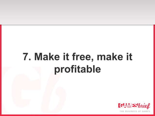 7. Make it free, make it
      profitable
 