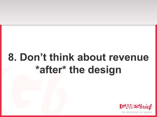 8. Don’t think about revenue
     *after* the design
 